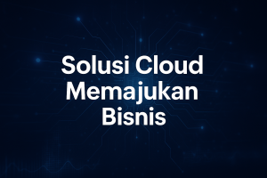 Solusi Cloud Memajukan Bisnis